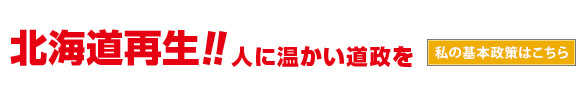 北海道再生！！人に温かい道政